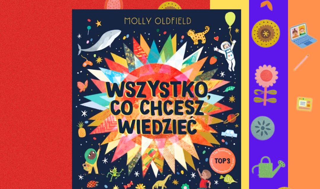 Strona tytułowa książki „Wszystko co chcesz wiedzieć” Molly Oldfield – kolorowa ilustracja i tytuł książki popularnonaukowej dla dzieci