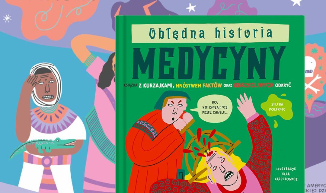 Okładka książki Obłędna historia medycyny — edukacyjna publikacja o medycynie, mikroorganizmach i historii leczenia dla dzieci