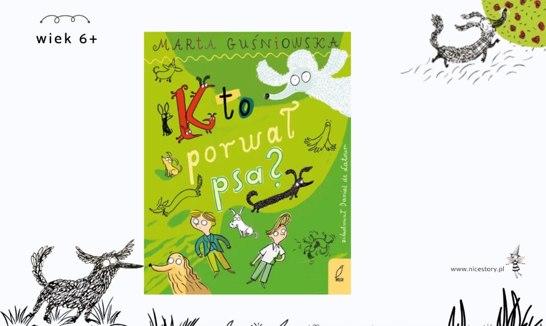 Okładka książki Kto porwał psa Marty Guśniowskiej na zielonym tle z zabawnymi rysunkami, wiek 6 plus.